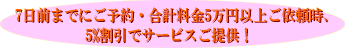 7日前予約、合計5万円以上ご注文時、5%割引ご提供！